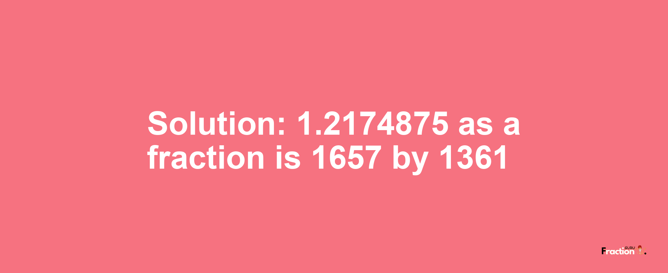 Solution:1.2174875 as a fraction is 1657/1361